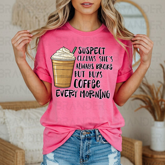 SUSPECT CLAIMS SHE'S ALWAYS BROKE BUT BUYS COFFEE EVERY MORNING - DTF TRANSFER