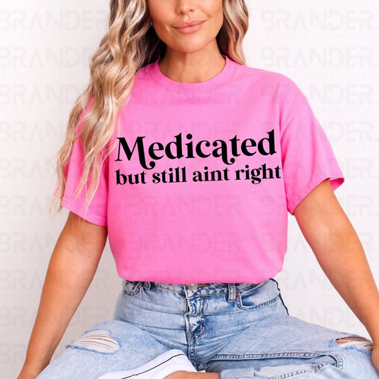 MEDICATED BUT STILL AINT RIGHT - DTF TRANSFER