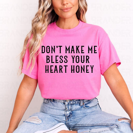 DON'T MAKE ME BLESS YOUR HEART HONEY - COMPLETED TEE