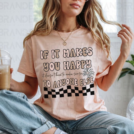 IF IT MAKES YOU HAPPY - COMPLETED TEE