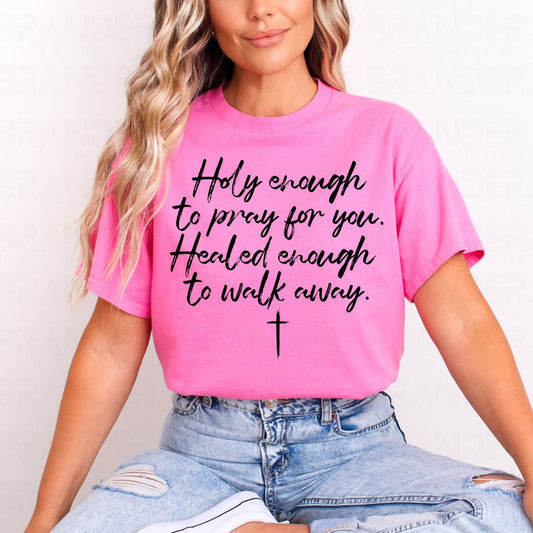 HOLY ENOUGH TO PRAY FOR YOU. HEALED ENOUGH TO WALK AWAY - COMPLETED TEE